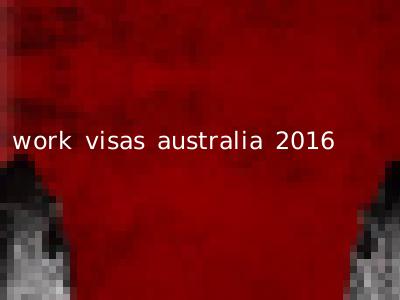 work visas australia 2016