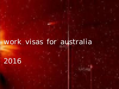 work visas for australia 2016