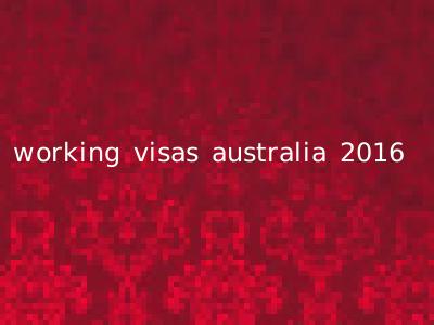 working visas australia 2016