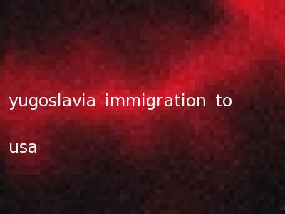 yugoslavia immigration to usa